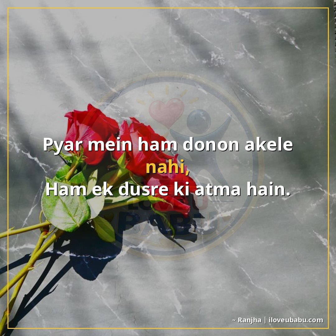 प्यार में हम दोनों अकेले नहीं,
हम एक दूसरे की आत्मा हैं।