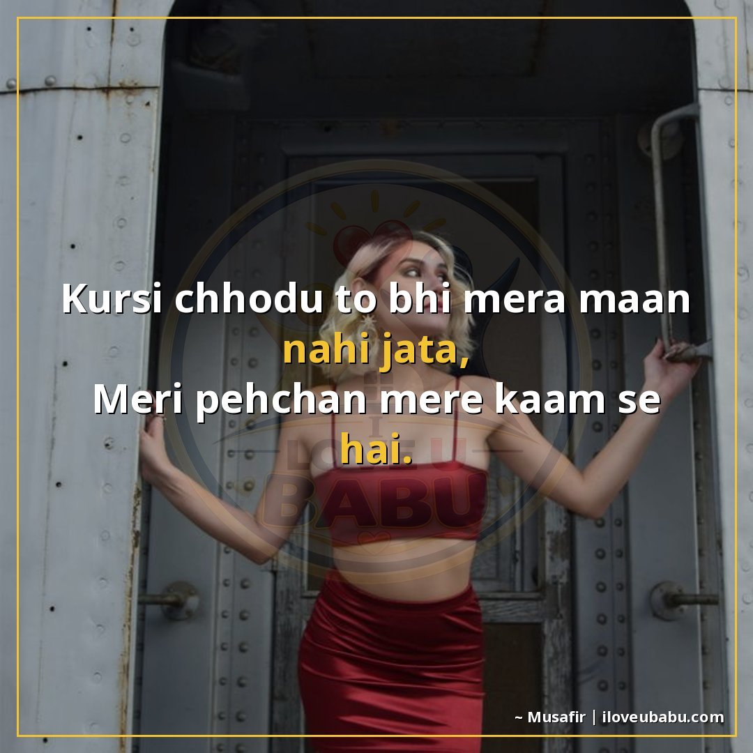 25+ Best Attitude Status Shayari For Colleagues & Coworkers In Hindi 10 कुर्सी छोड़ूँ तो भी मेरा मान नहीं जाता,
मेरी पहचान मेरे काम