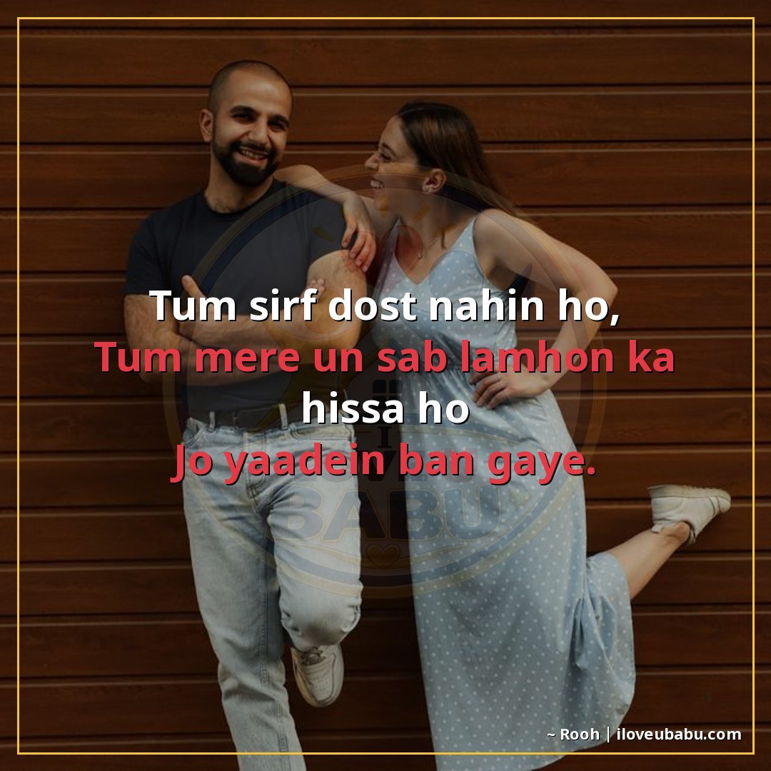 तुम सिर्फ दोस्त नहीं हो,
तुम मेरे उन सब लम्हों का हिस्सा हो
