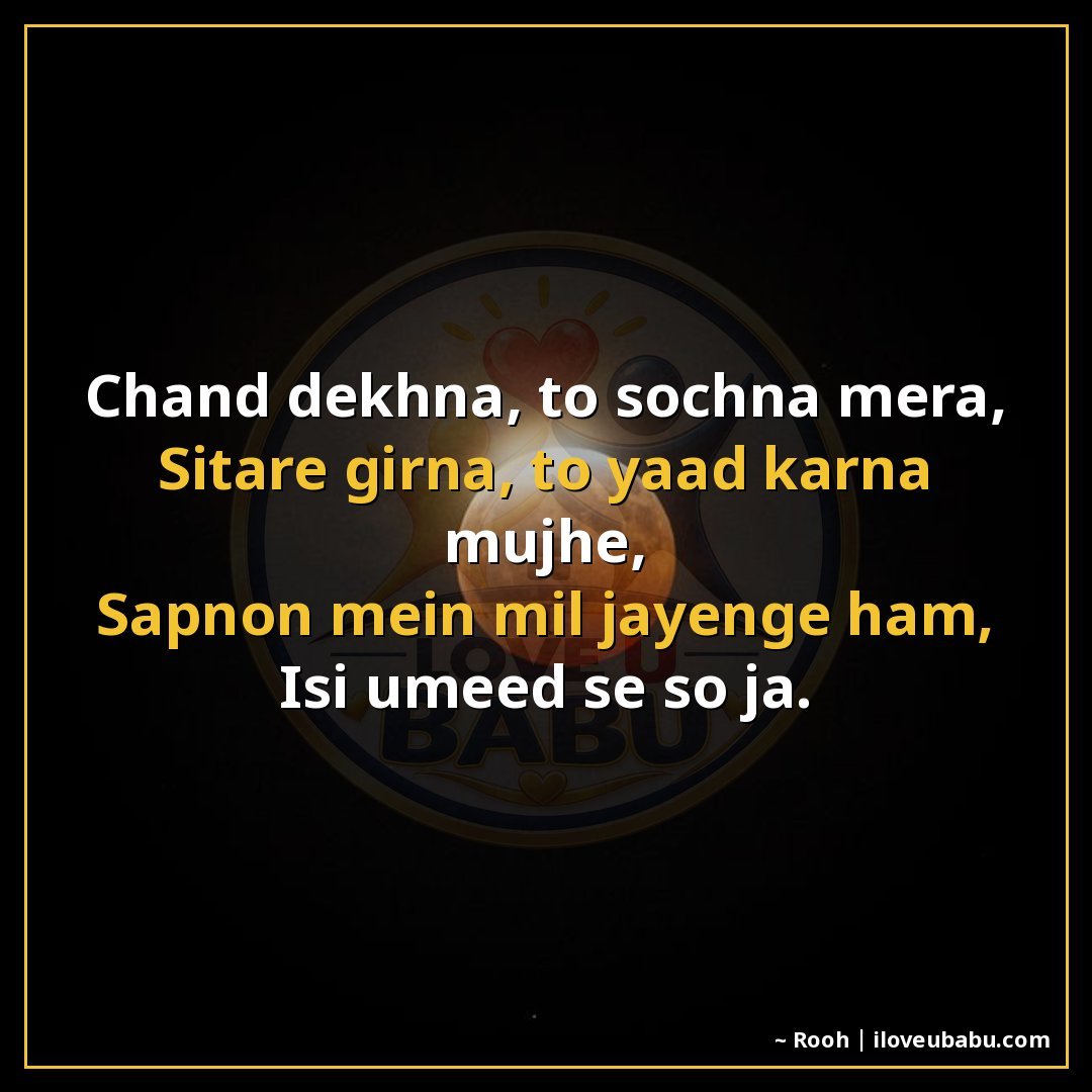 चाँद देखना, तो सोचना मेरा,
सितारे गिनना, तो याद करना मुझे,
स