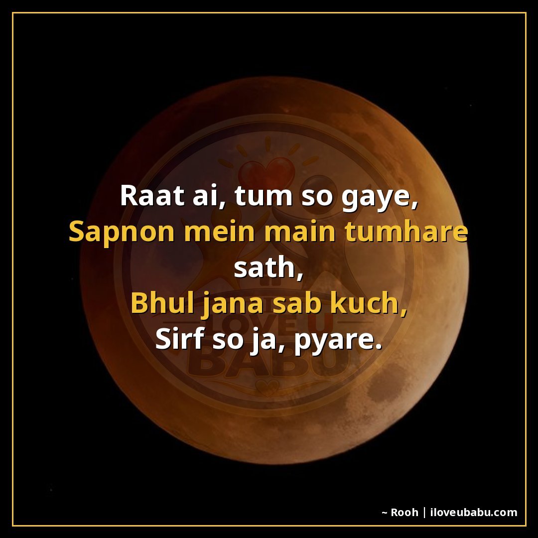 रात आई, तुम सो गए,
सपनों में मैं तुम्हारे साथ,
भूल जाना सब क