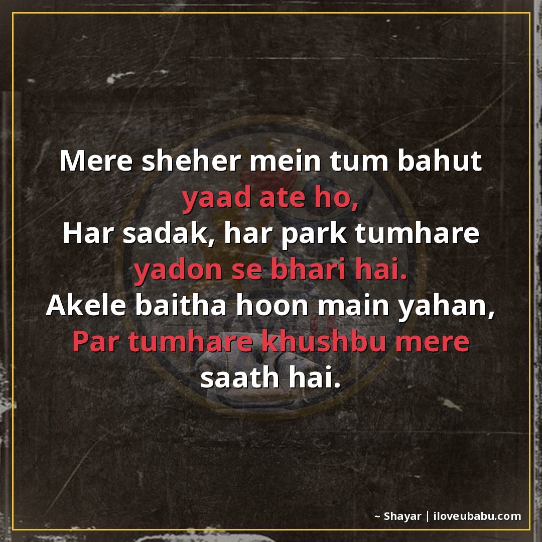 मेरे शहर में तुम बहुत याद आते हो,
हर सड़क, हर पार्क तुम्हारी