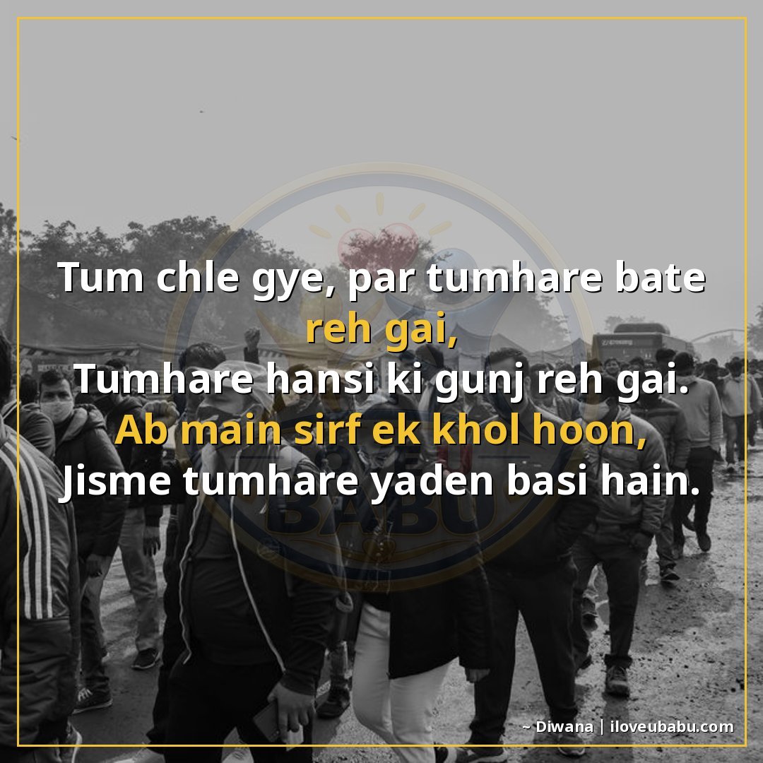 तुम चले गए, पर तुम्हारी बातें रह गईं,
तुम्हारी हँसी की गूँज 