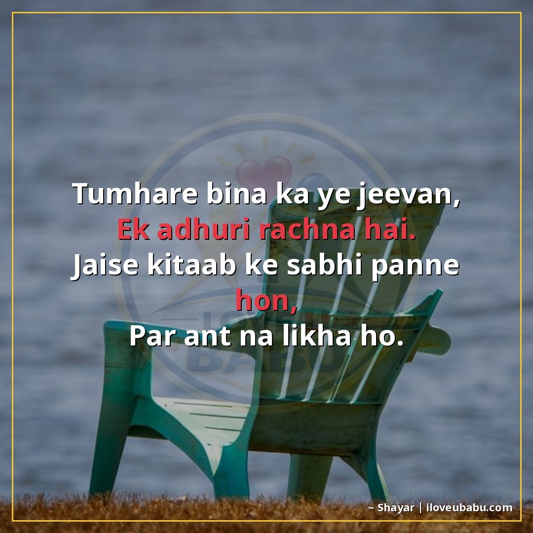 तुम्हारी बिना का यह जीवन,
एक अधूरी रचना है।
जैसे किताब के सभ