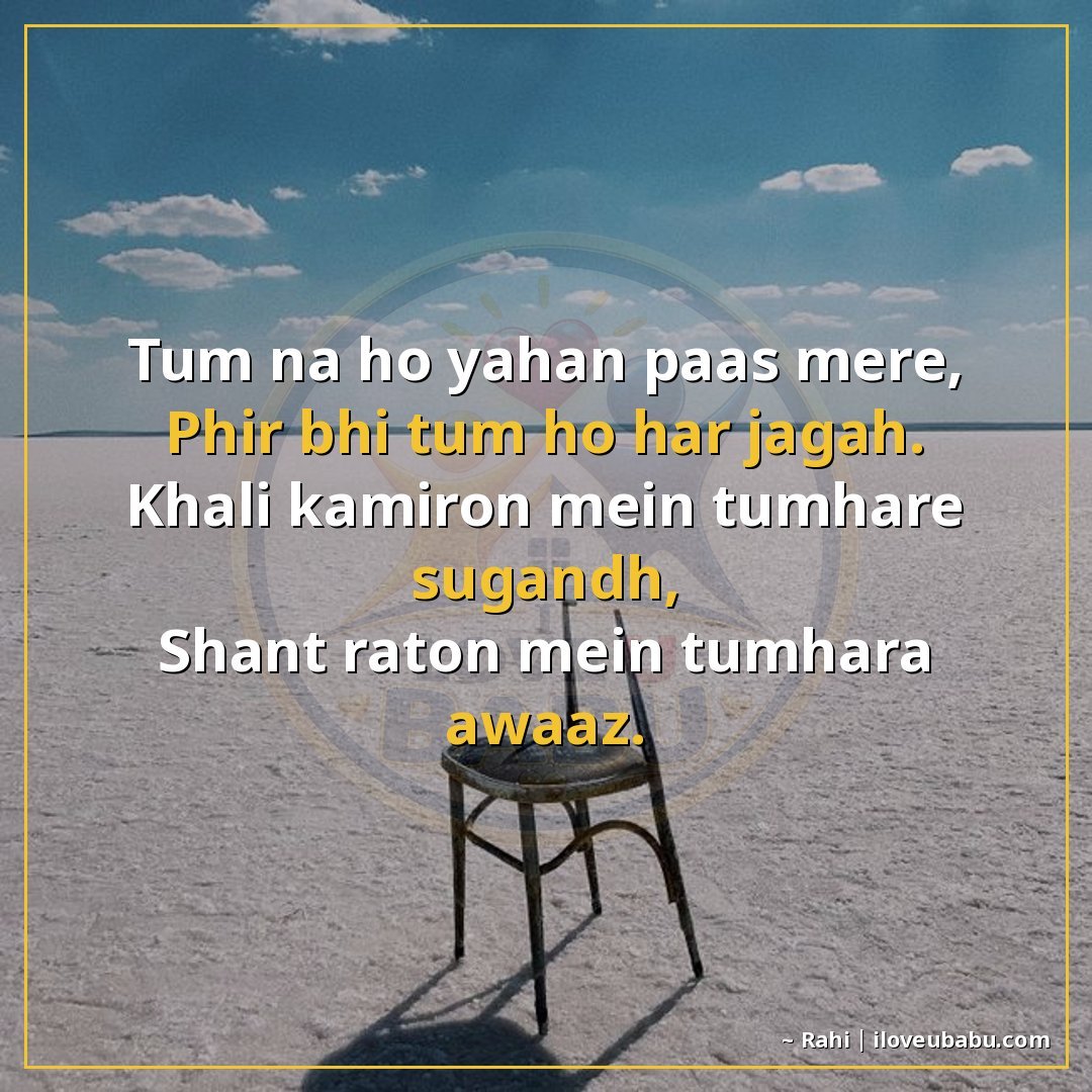 तुम न हो यहाँ पास मेरे,
फिर भी तुम हो हर जगह।
खाली कमरों में