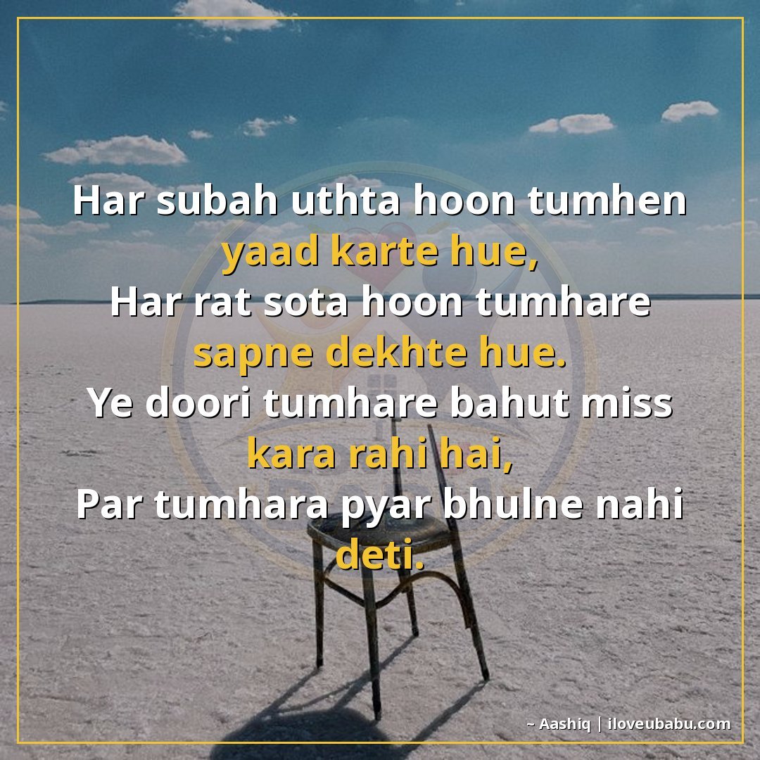 हर सुबह उठता हूँ तुम्हें याद करते हुए,
हर रात सोता हूँ तुम्ह