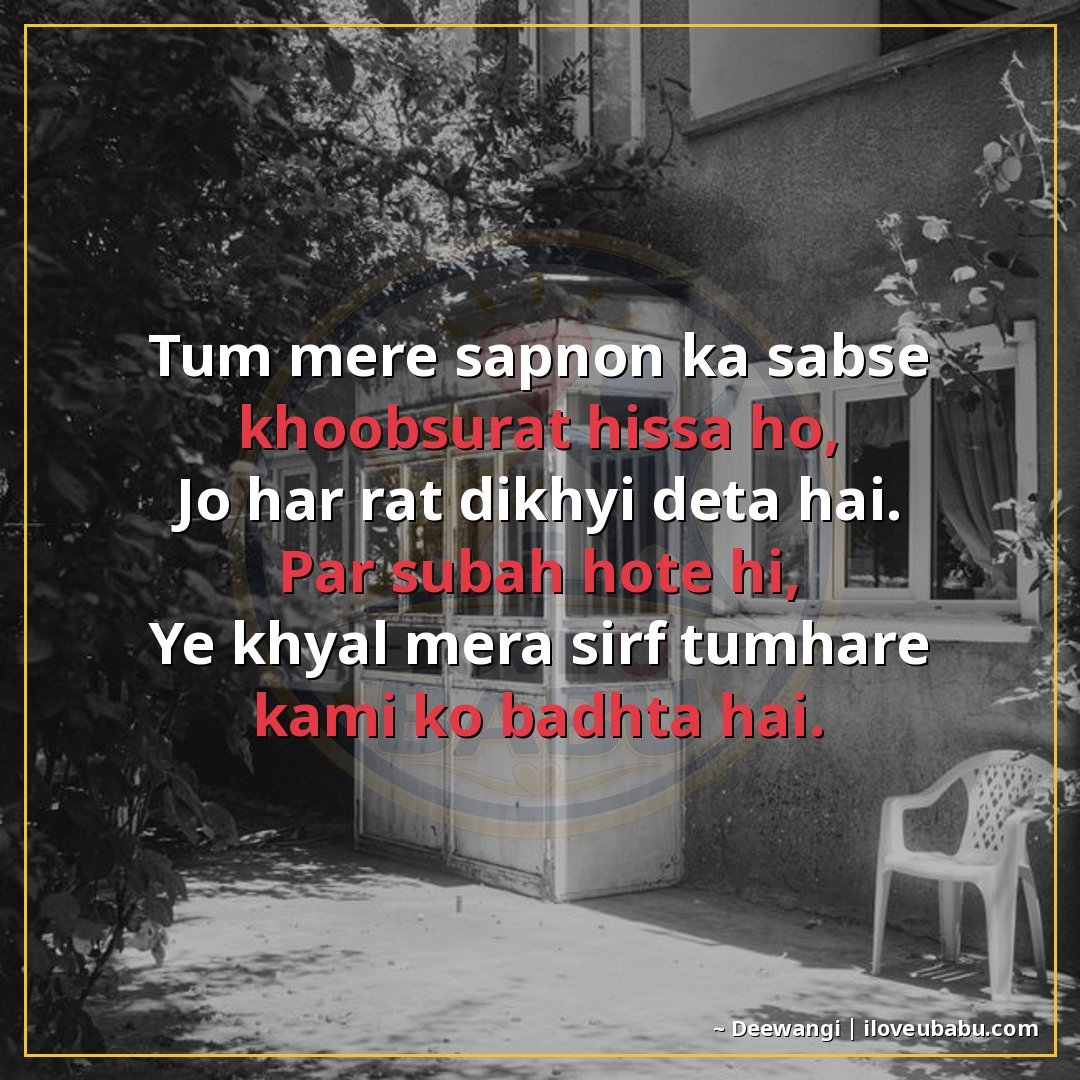 तुम मेरे सपनों का सबसे ख़ूबसूरत हिस्सा हो,
जो हर रात दिखाई द