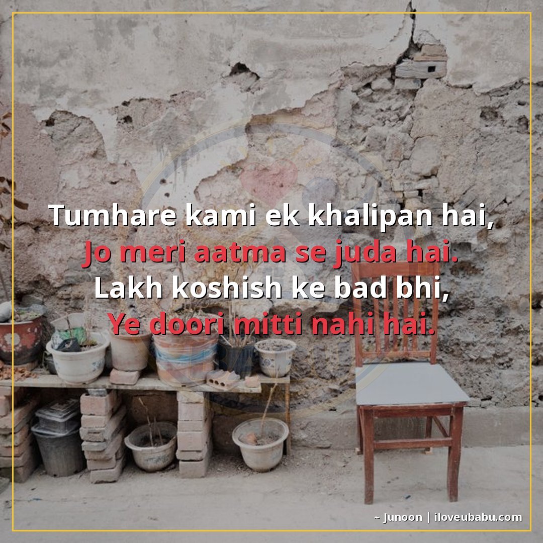 तुम्हारी कमी एक खालीपन है,
जो मेरी आत्मा से जुड़ा है।
लाख को
