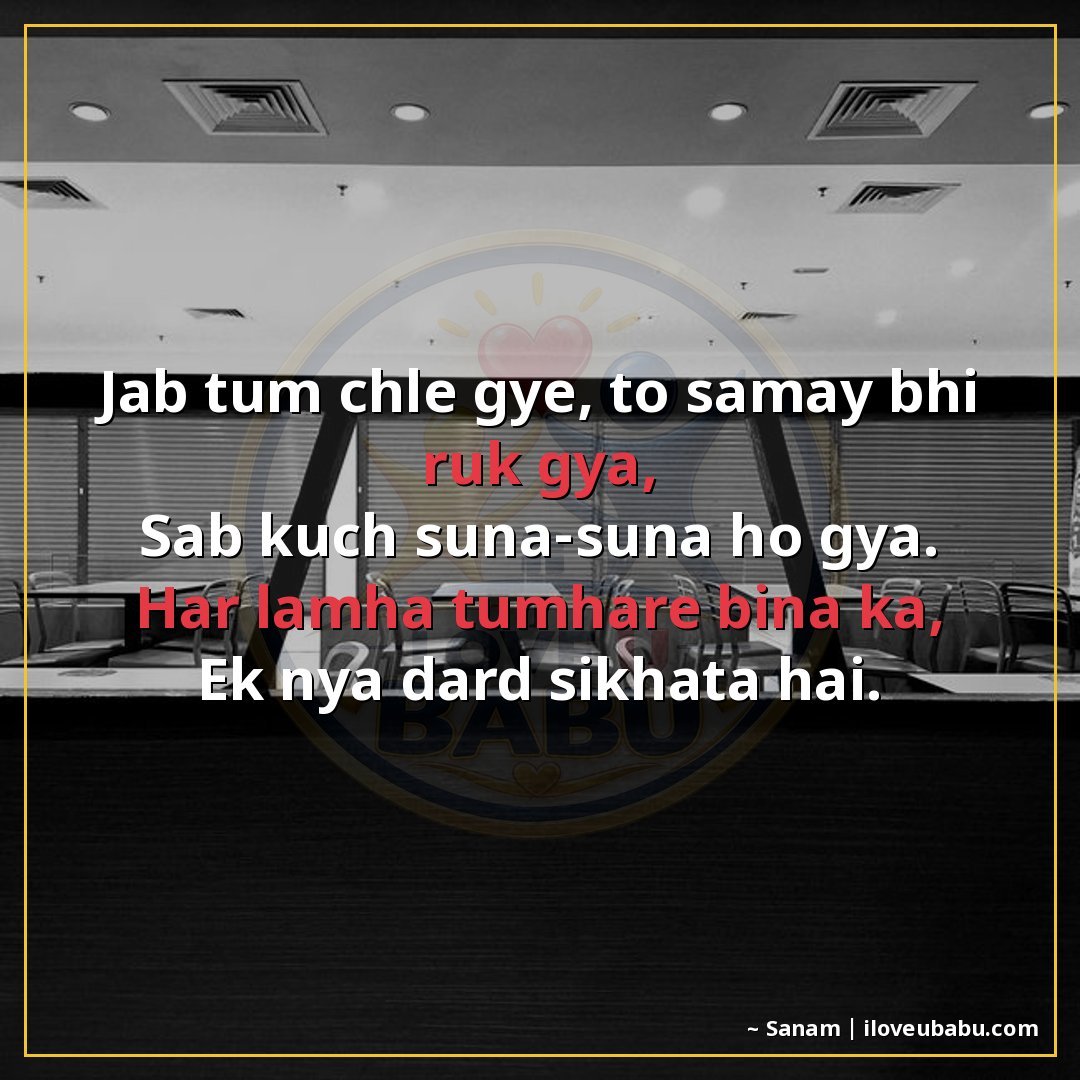 जब तुम चले गए, तो समय भी रुक गया,
सब कुछ सूना-सूना हो गया।
ह