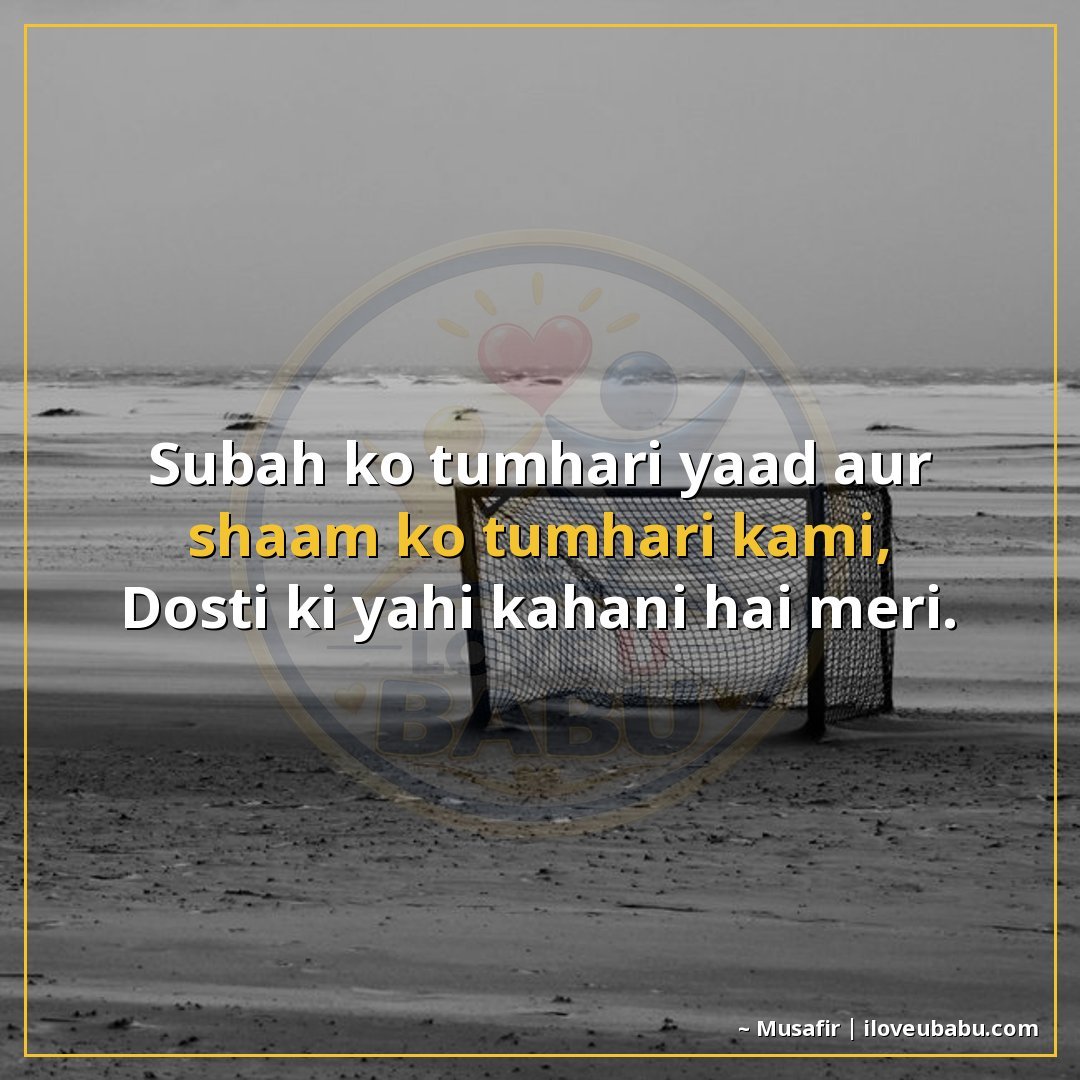 सुबह को तुम्हारी याद और शाम को तुम्हारी कमी,
दोस्ती की यही क