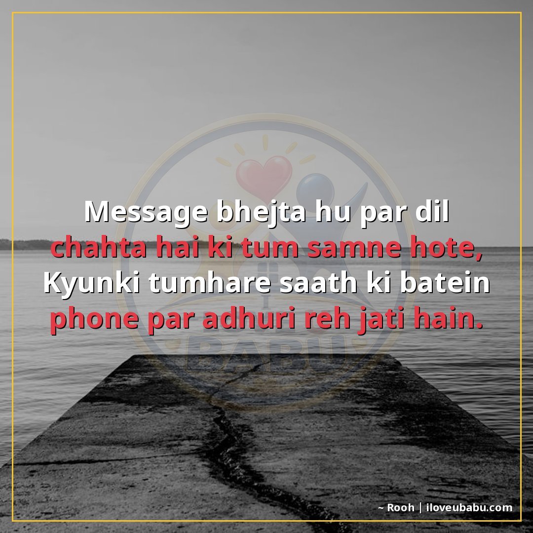 मैसेज भेजता हूँ पर दिल चाहता है की तुम सामने होते,
क्योंकि त