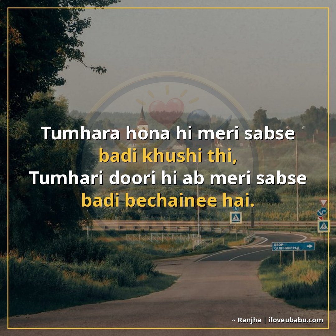 तुम्हारा होना ही मेरी सबसे बड़ी ख़ुशी थी,
तुम्हारी दूरी ही अ