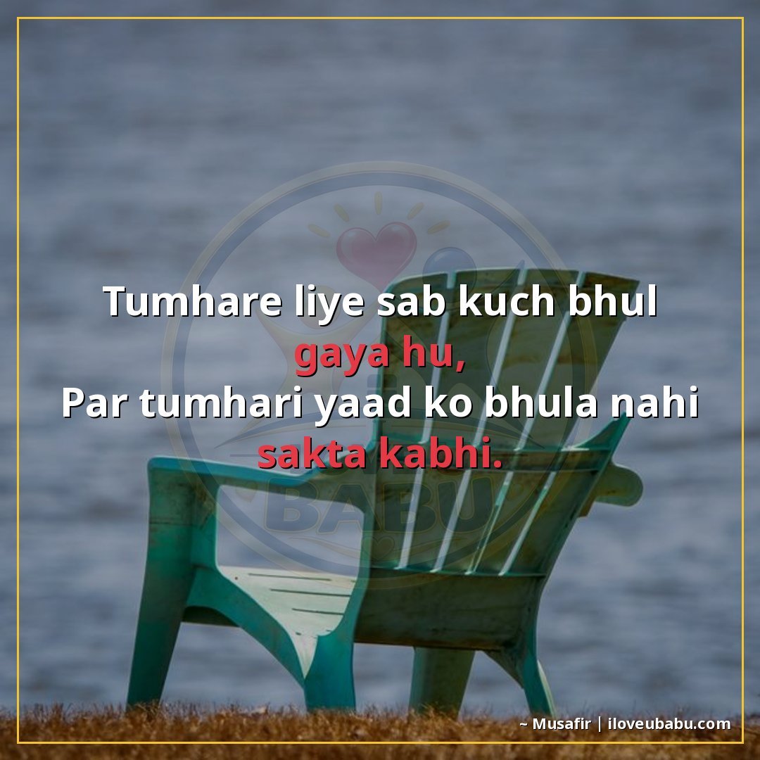 तुम्हारे लिए सब कुछ भूल गया हूँ,
पर तुम्हारी याद को भुला नही