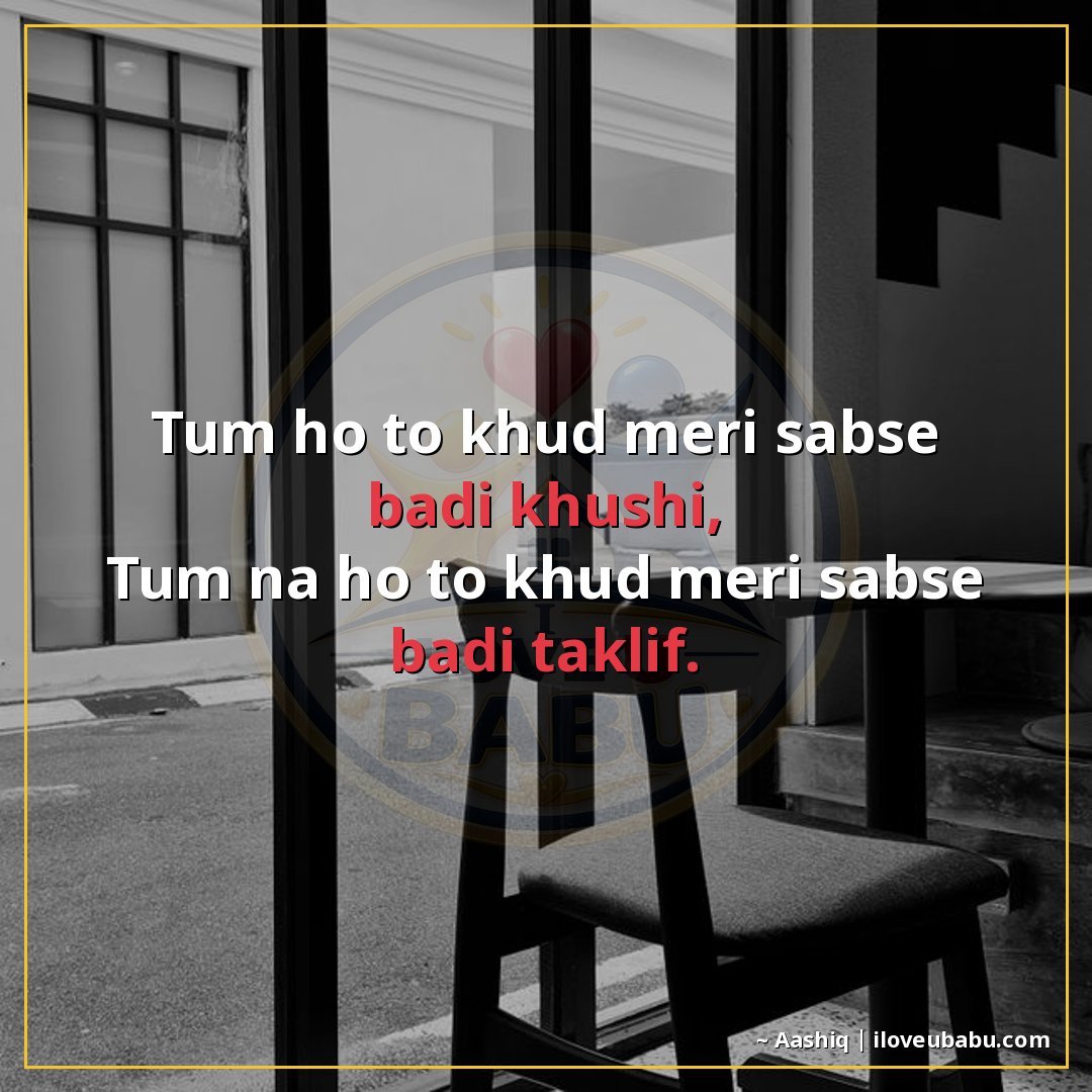 तुम हो तो ख़ुद मेरी सबसे बड़ी ख़ुशी,
तुम न हो तो ख़ुद मेरी स