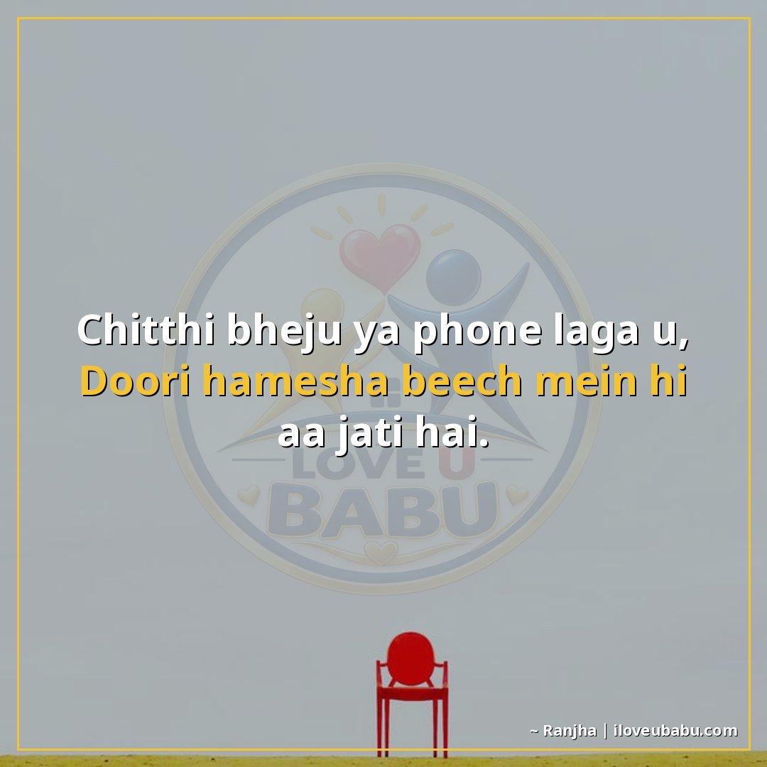 चिठ्ठी भेजूँ या फोन लगाऊँ,
दूरी हमेशा बीच में ही आ जाती है।