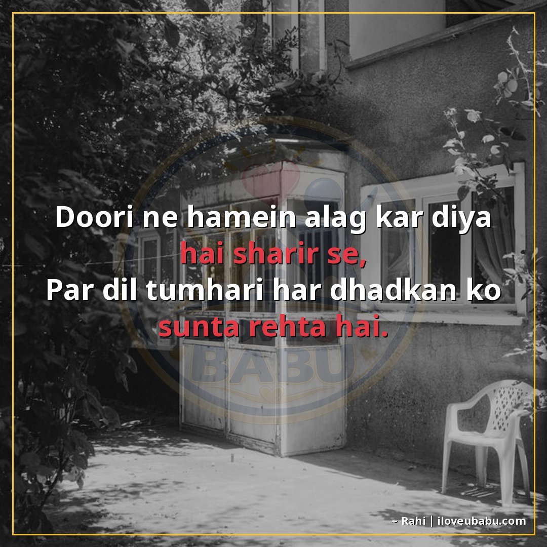 दूरी ने हमें अलग कर दिया है शरीर से,
पर दिल तुम्हारी हर धड़क