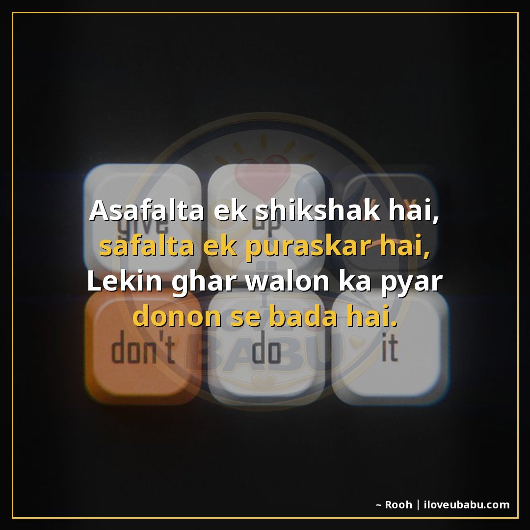 असफलता एक शिक्षक है, सफलता एक पुरस्कार है,
लेकिन घर वालों का