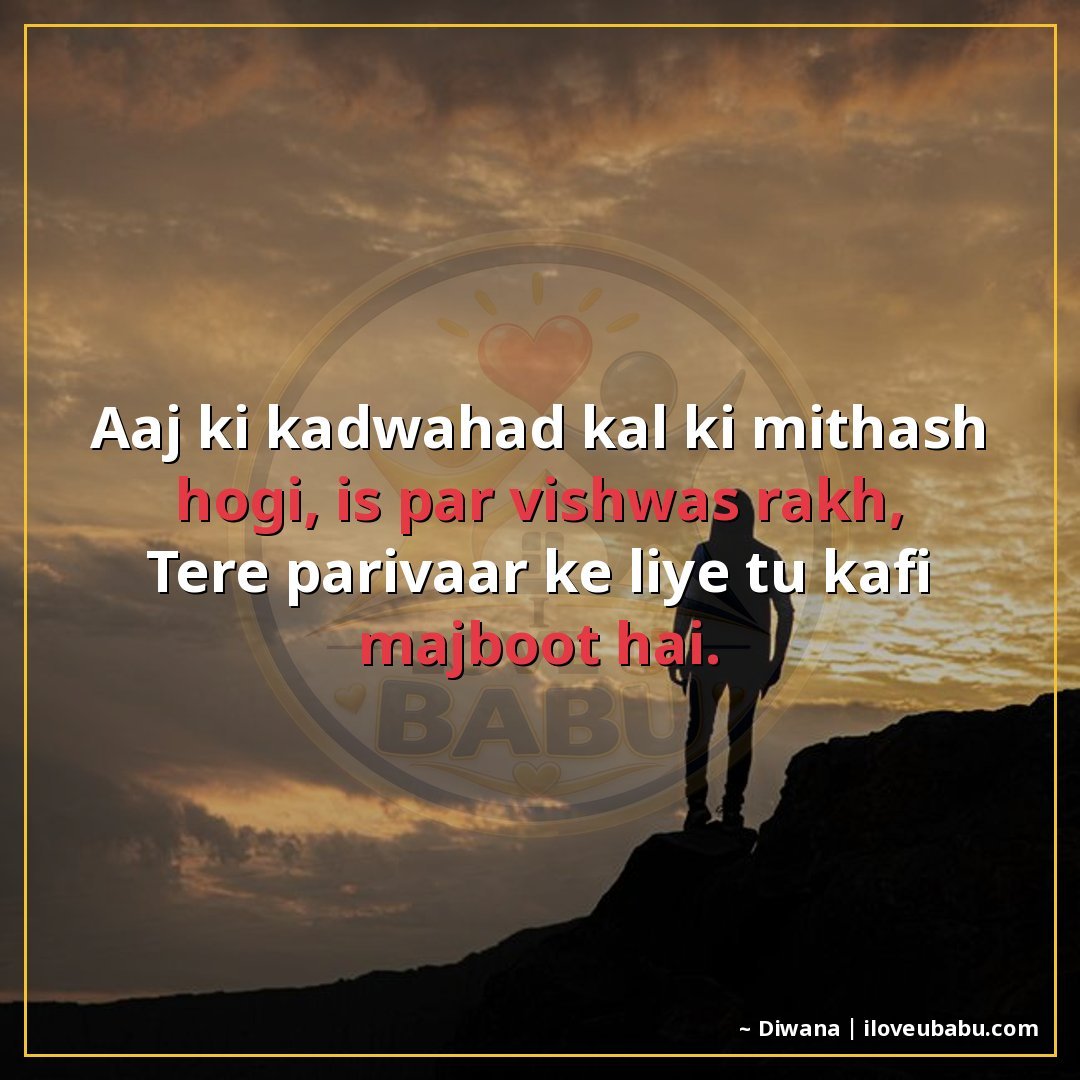 आज की कड़वाहट कल की मिठास होगी, इस पर विश्वास रख,
तेरे परिवा