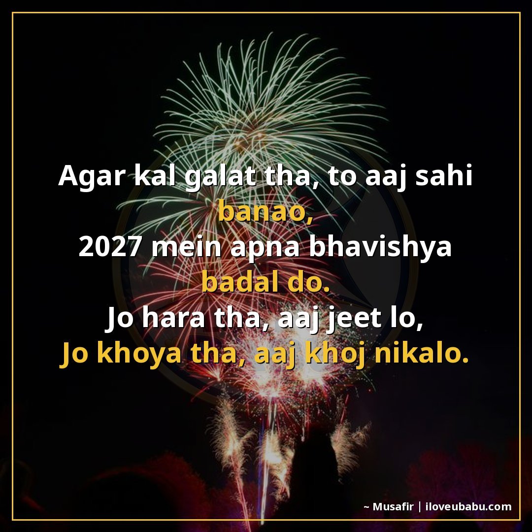25+ Best New Year Shayari For WhatsApp Status 2027 In Hindi – Short & Sweet 16 अगर कल गलत था, तो आज सही बनाओ,
2027 में अपना भविष्य बदल दो।