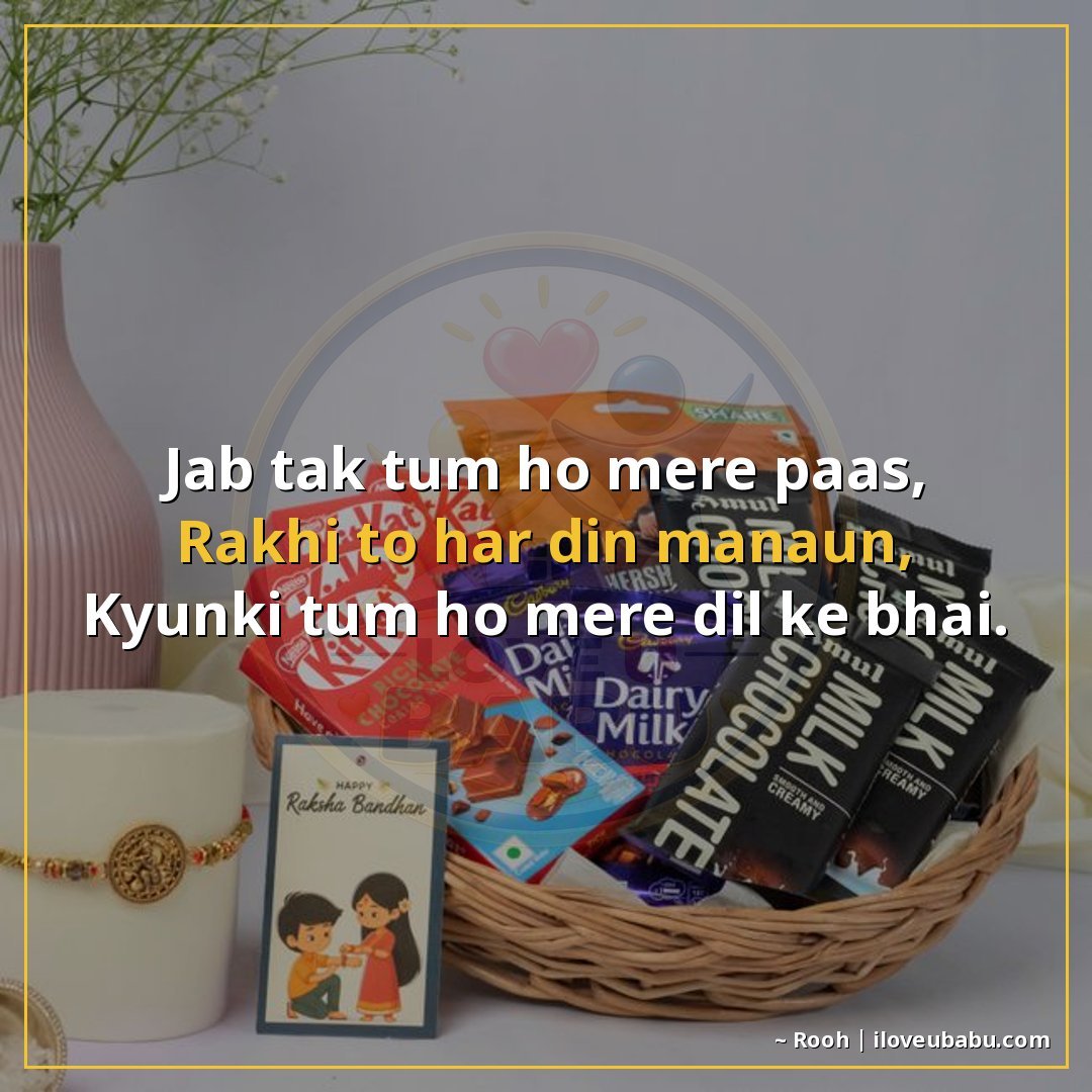 जब तक तुम हो मेरे पास,
राखी तो हर दिन मनाऊँ,
क्योंकि तुम हो 