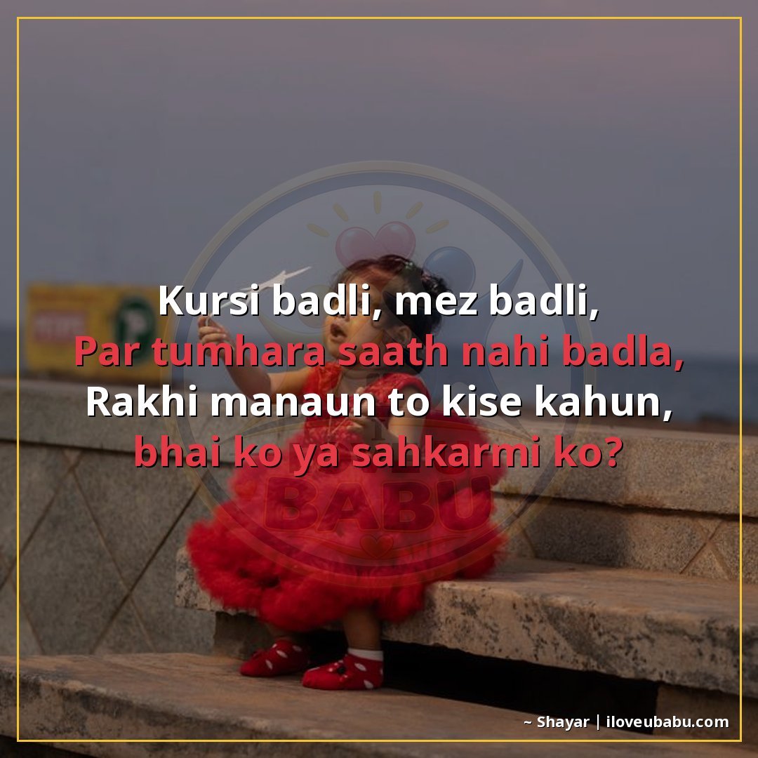 कुर्सी बदली, मेज बदली,
पर तुम्हारा साथ नहीं बदला,
राखी मनाऊँ