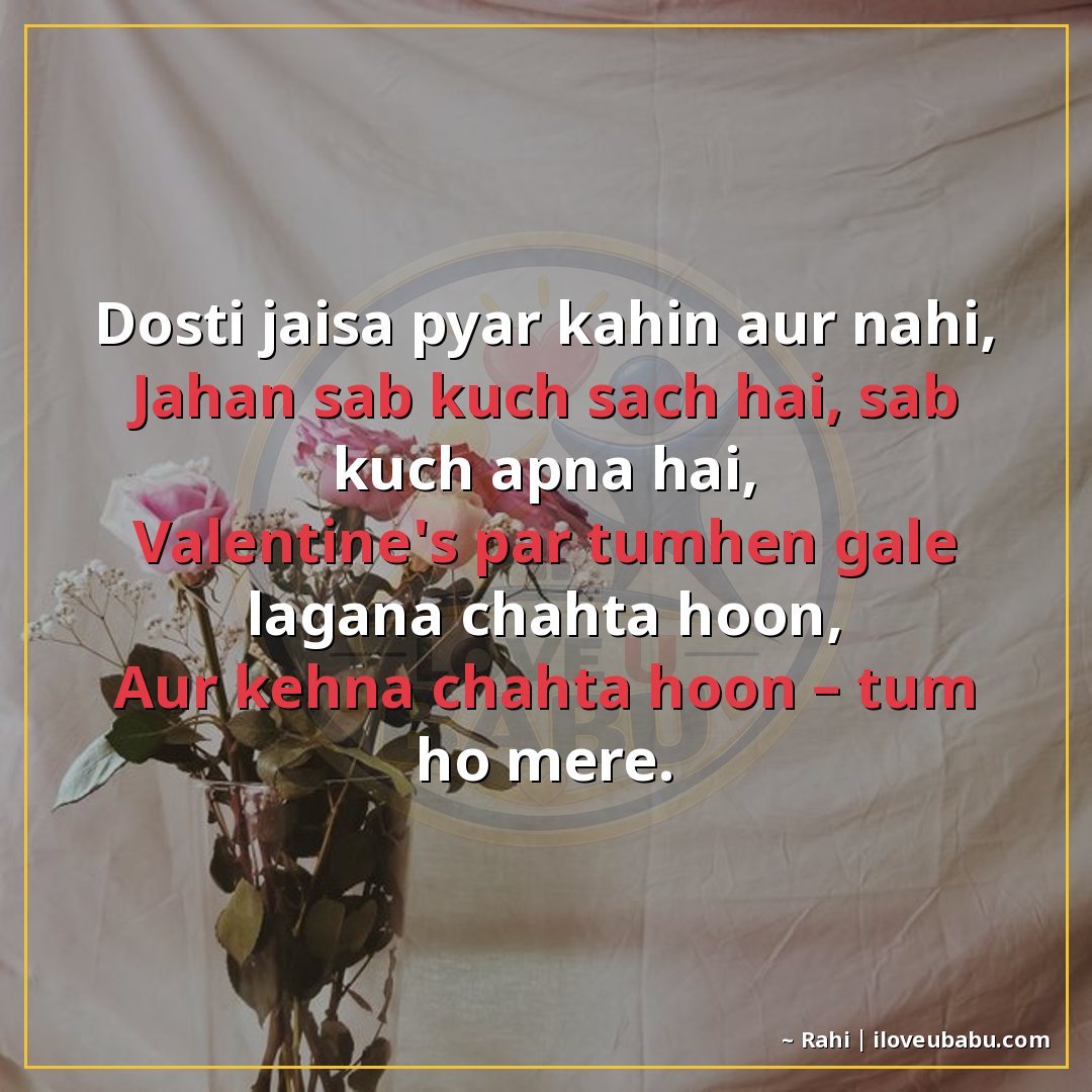 दोस्ती जैसा प्यार कहीं और नहीं,
जहाँ सब कुछ सच है, सब कुछ अप