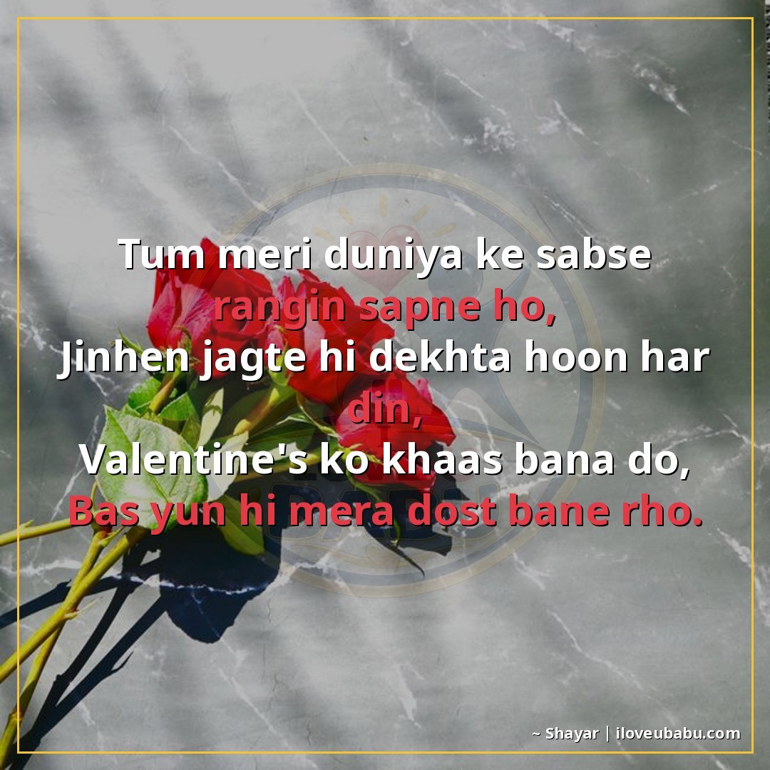 तुम मेरी दुनिया के सबसे रंगीन सपने हो,
जिन्हें जगते ही देखता
