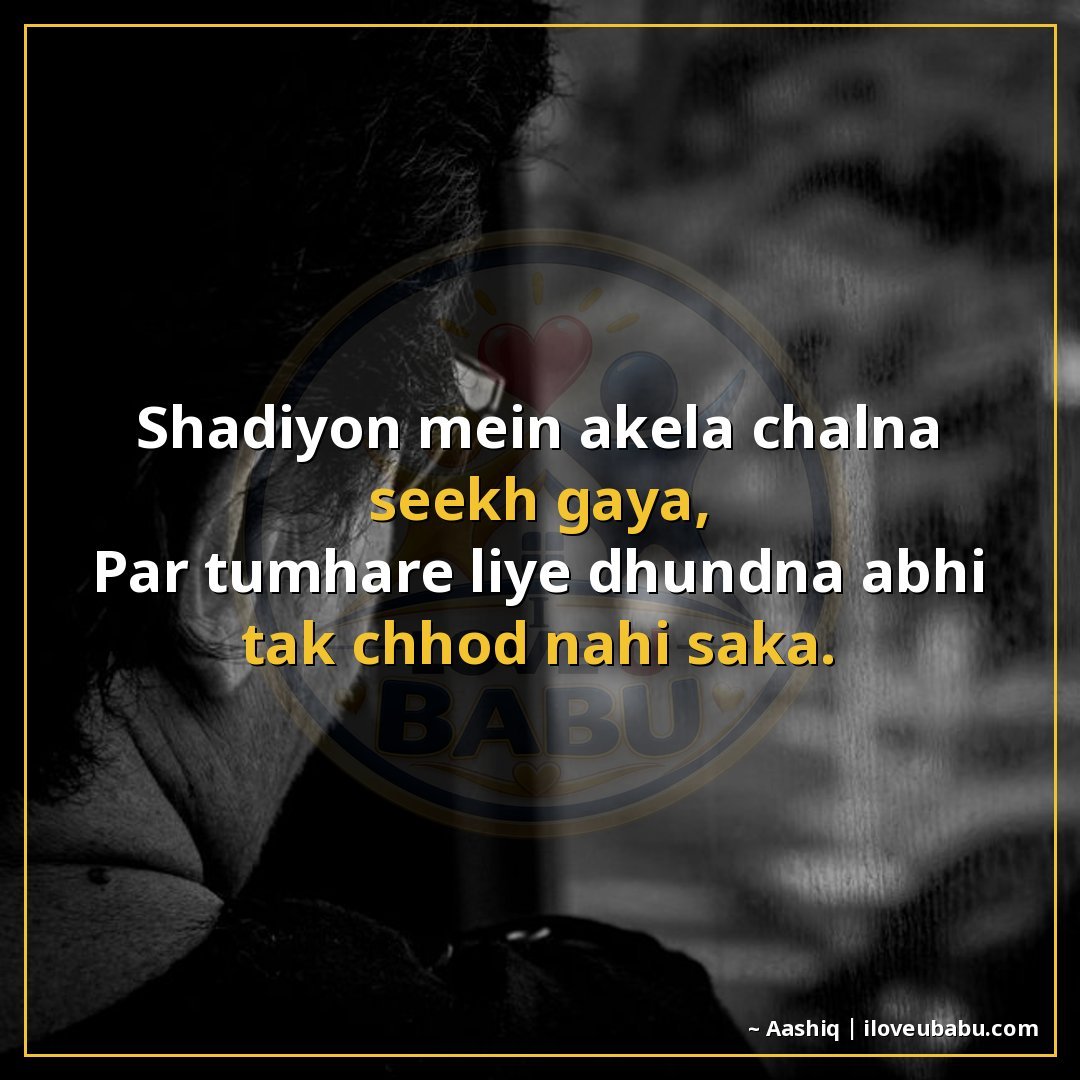 25+ Funny Sad Shayari About Breakups (Jinke Saath Haste-Haste Rona Bhi Aa Jaata Hai) 22 शादियों में अकेला चलना सीख गया,
पर तुम्हारे लिए ढूँढना अभी त