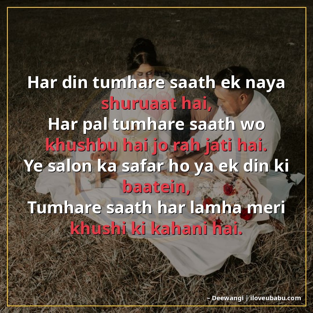 हर दिन तुम्हारे साथ एक नया शुरुआत है,
हर पल तुम्हारे साथ वो 