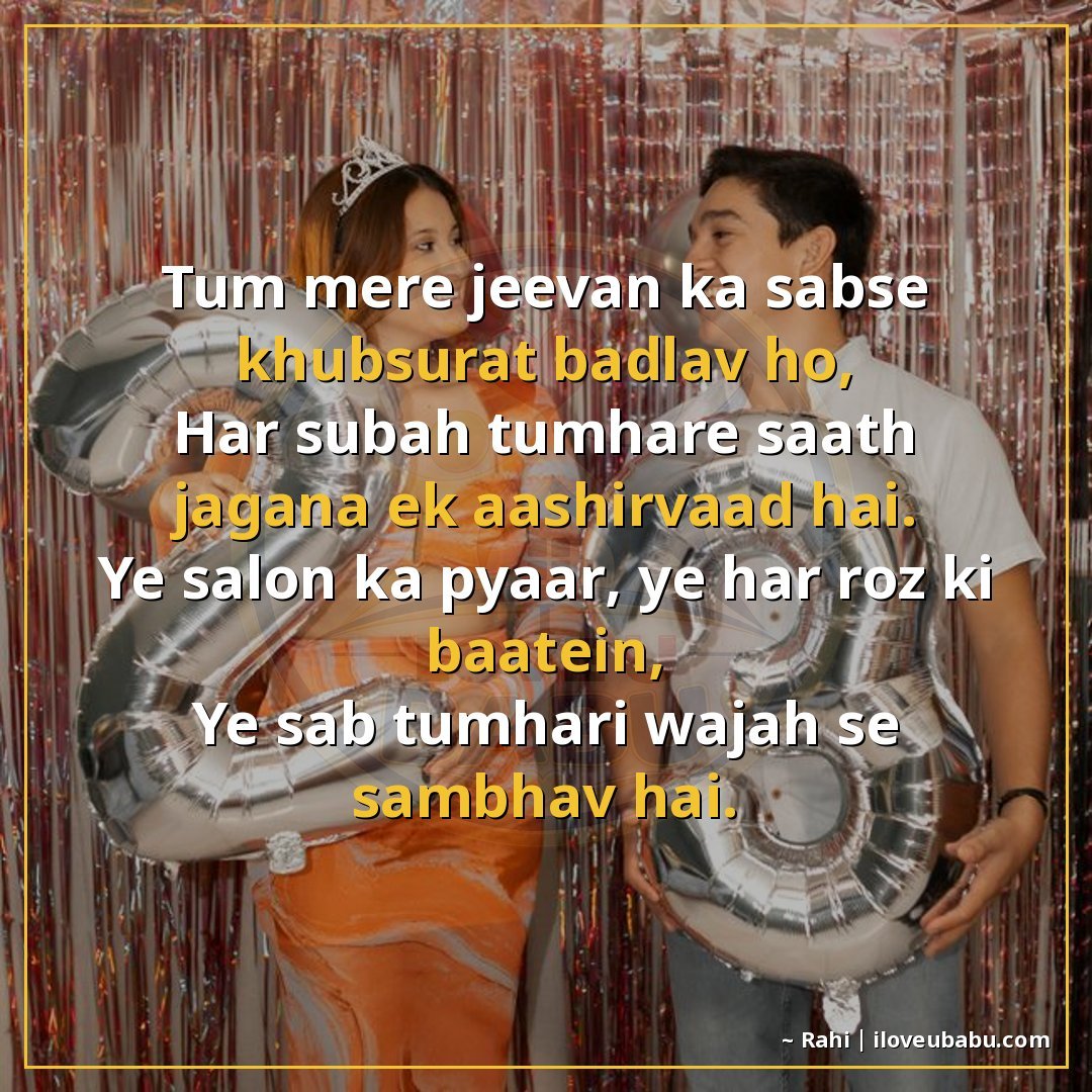 तुम मेरे जीवन का सबसे ख़ूबसूरत बदलाव हो,
हर सुबह तुम्हारे सा