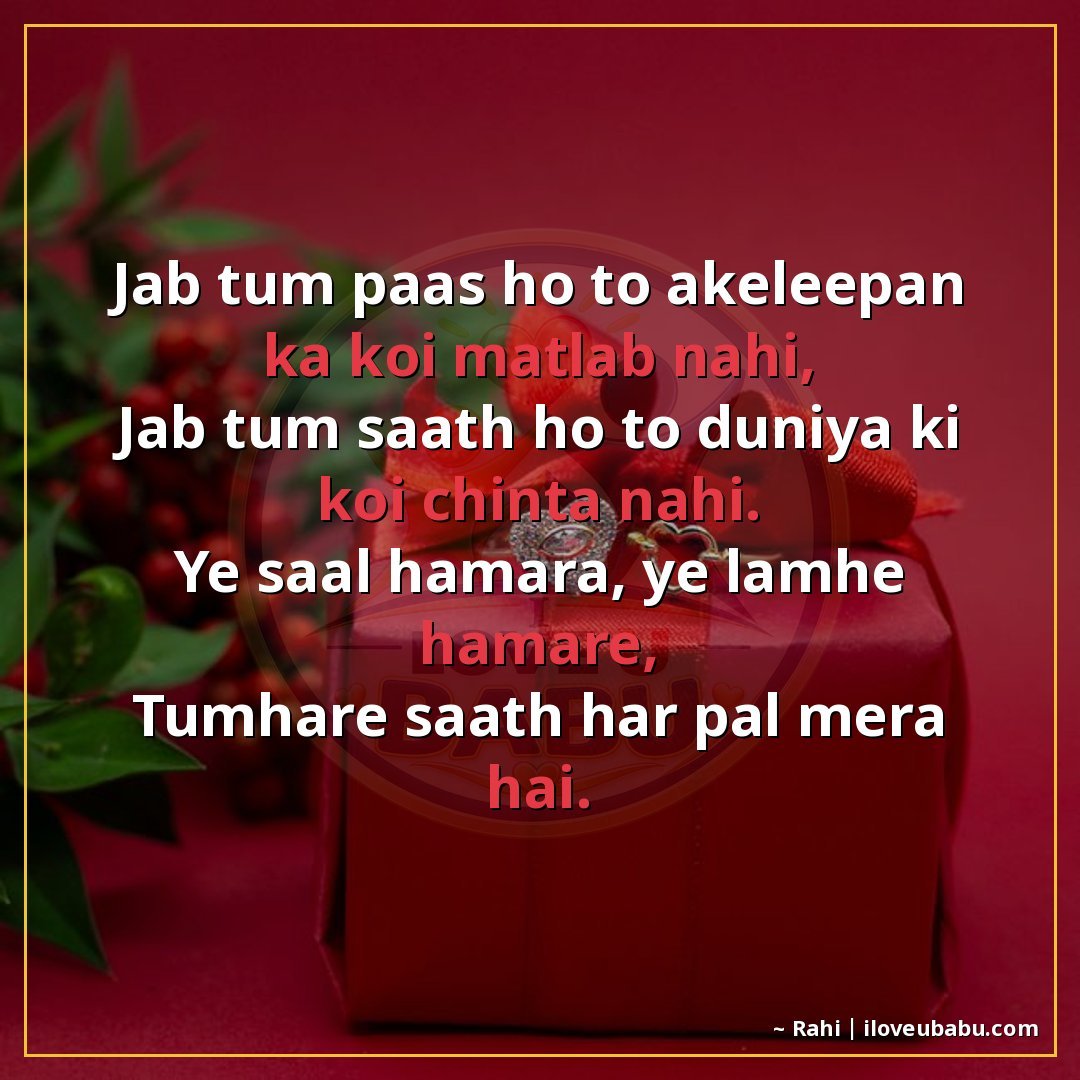 जब तुम पास हो तो अकेलापन का कोई मतलब नहीं,
जब तुम साथ हो तो 