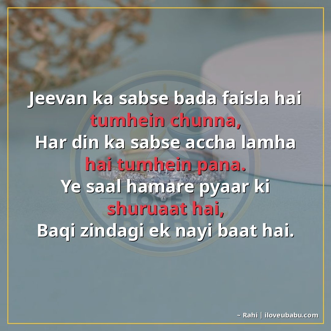 जीवन का सबसे बड़ा फैसला है तुम्हें चुनना,
हर दिन का सबसे अच्