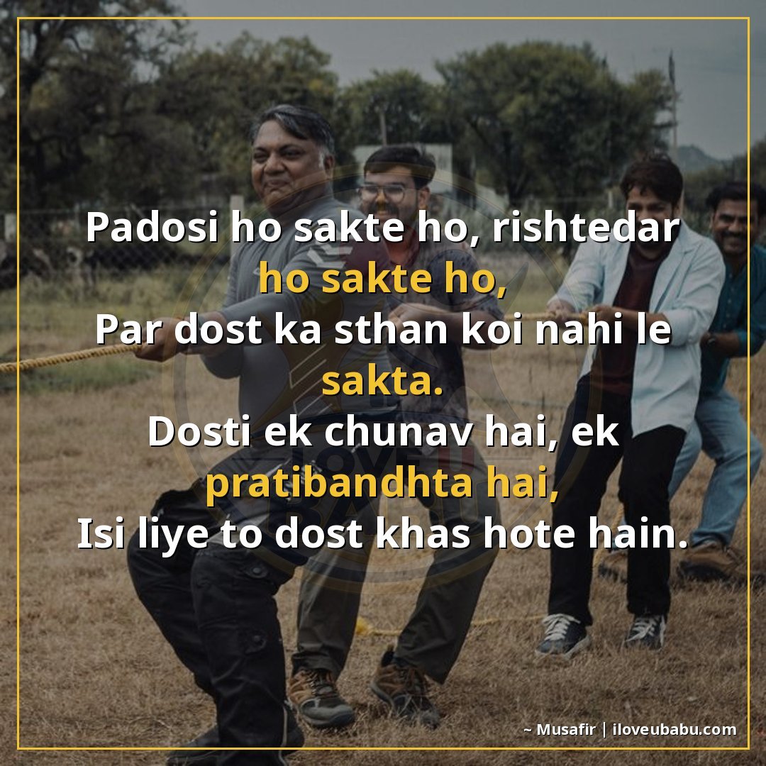 पड़ोसी हो सकते हो, रिश्तेदार हो सकते हो,
पर दोस्त का स्थान क