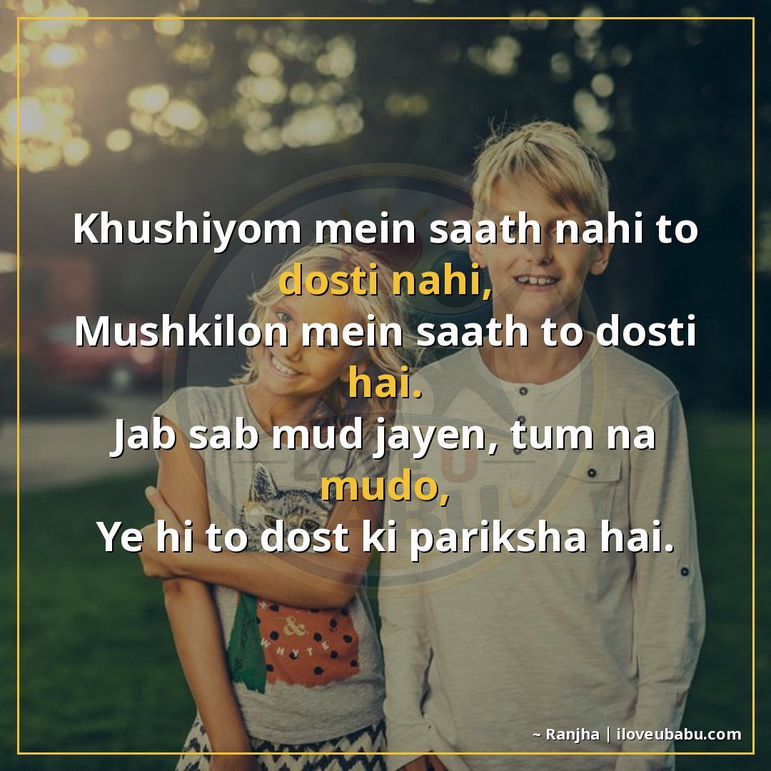 खुशियों में साथ नहीं तो दोस्ती नहीं,
मुश्किलों में साथ तो दो