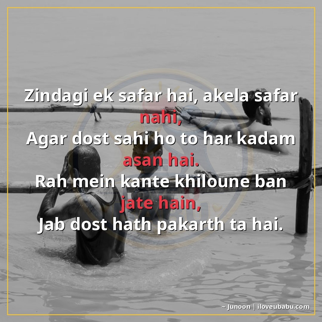 जिंदगी एक सफर है, अकेला सफर नहीं,
अगर दोस्त सही हो तो हर कदम