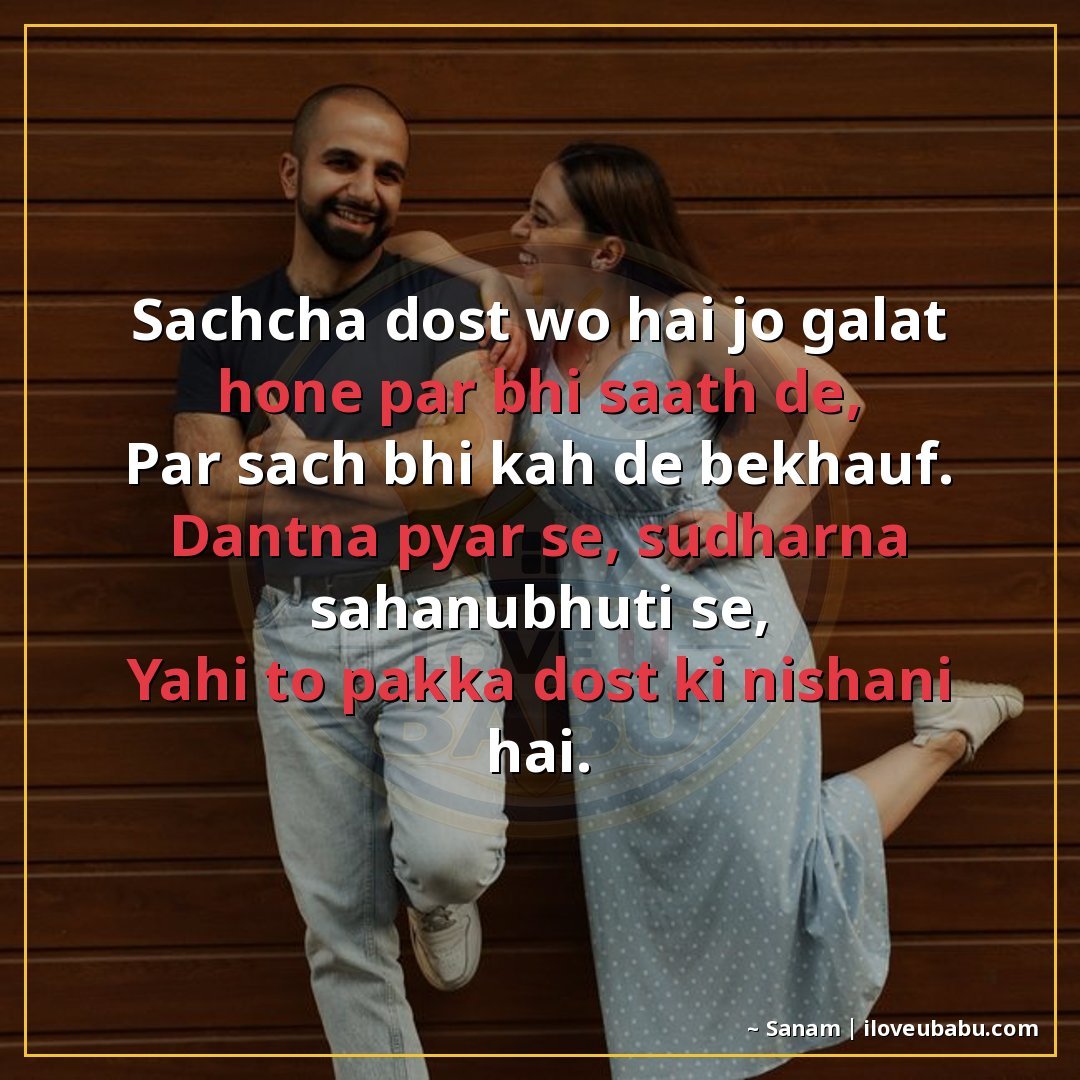 सच्चा दोस्त वो है जो गलत होने पर भी साथ दे,
पर सच भी कह दे ब