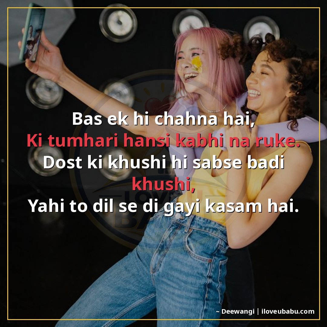 बस एक ही चाहना है,
कि तुम्हारी हँसी कभी न रुके।
दोस्त की खुश