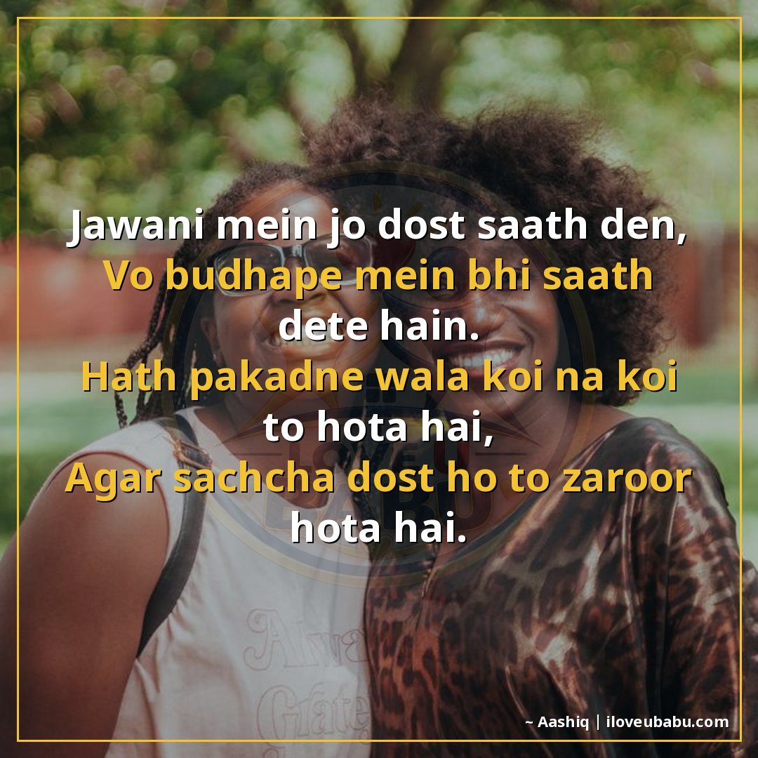 जवानी में जो दोस्त साथ दें,
वो बुढ़ापे में भी साथ देते हैं।
