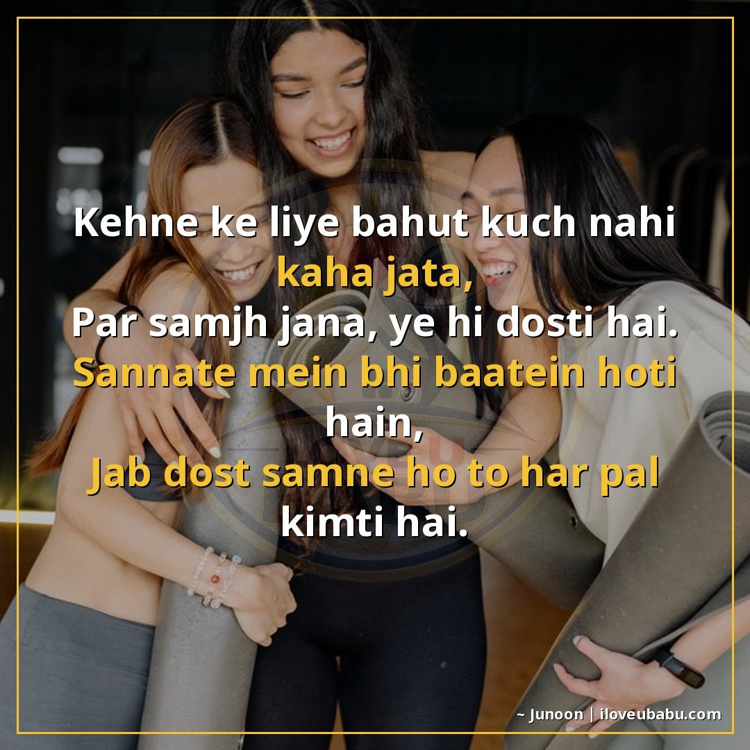 कहने के लिए बहुत कुछ नहीं कहा जाता,
पर समझ जाना, ये ही दोस्त