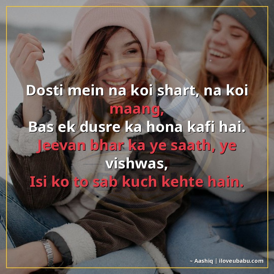 दोस्ती में न कोई शर्त, न कोई माँग,
बस एक दूसरे का होना काफी 