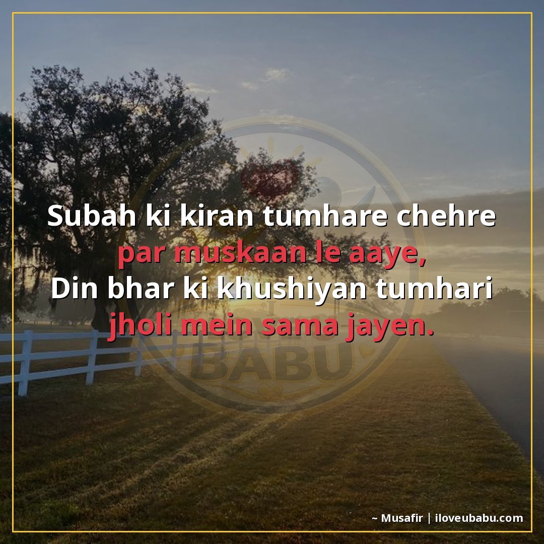 सुबह की किरण तुम्हारे चेहरे पर मुस्कान ले आए,
दिन भर की खुशि