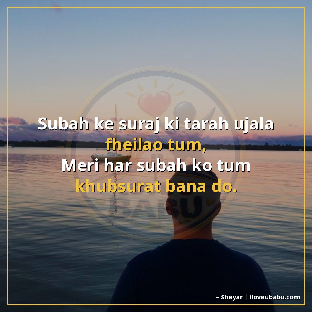 सुबह के सूरज की तरह उजाला फैलाओ तुम,
मेरी हर सुबह को तुम ख़ू