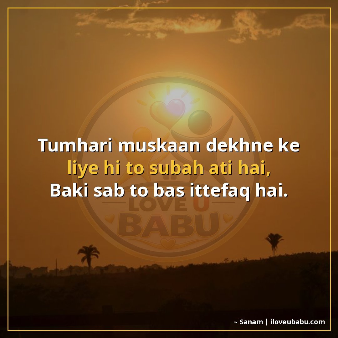 तुम्हारी मुस्कान देखने के लिए ही तो सुबह आती है,
बाकी सब तो 