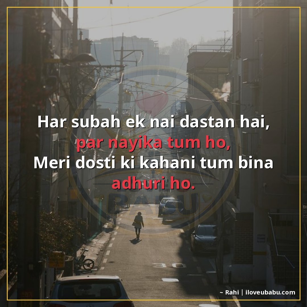 हर सुबह एक नई दास्तान है, पर नायिका तुम हो,
मेरी दोस्ती की क