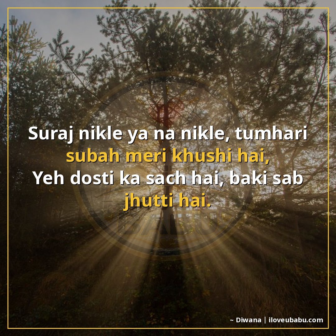 सूरज निकले या न निकले, तुम्हारी सुबह मेरी खुशी है,
यह दोस्ती