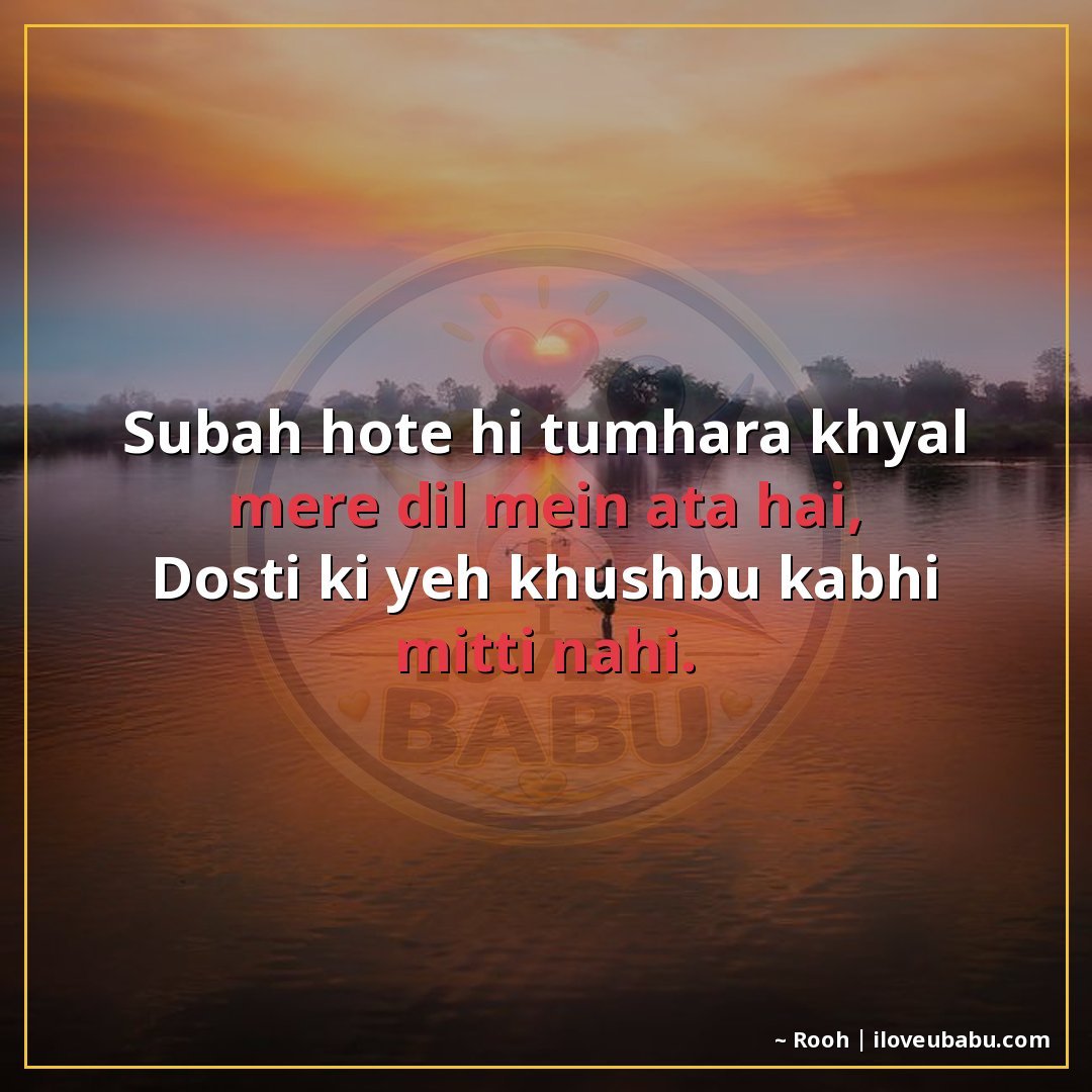 सुबह होते ही तुम्हारा ख़याल मेरे दिल में आता है,
दोस्ती की य