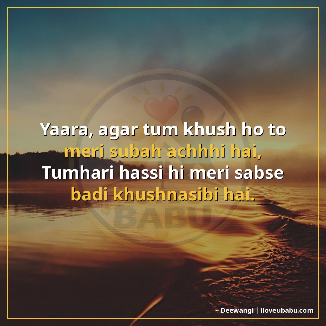 यारा, अगर तुम खुश हो तो मेरी सुबह अच्छी है,
तुम्हारी हँसी ही