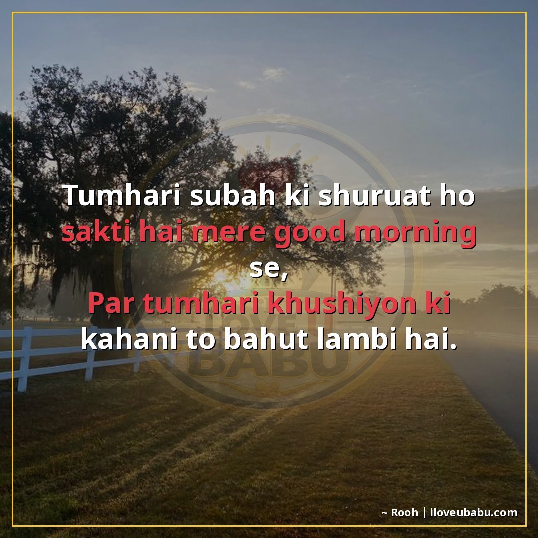 तुम्हारी सुबह की शुरुआत हो सकती है मेरे 'गुडमॉर्निंग' से,
पर
