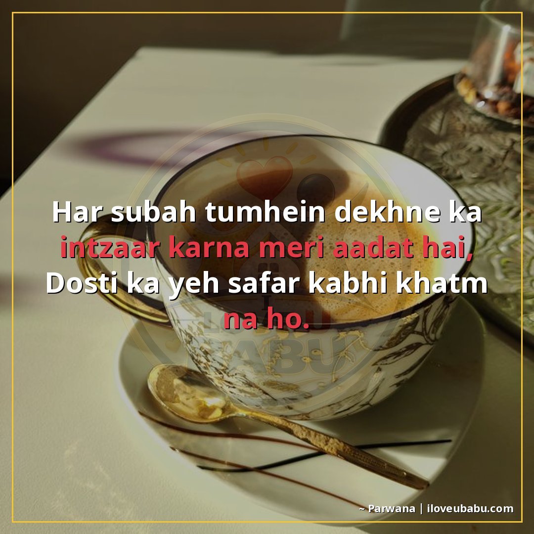 हर सुबह तुम्हें देखने का इंतज़ार करना मेरी आदत है,
दोस्ती का