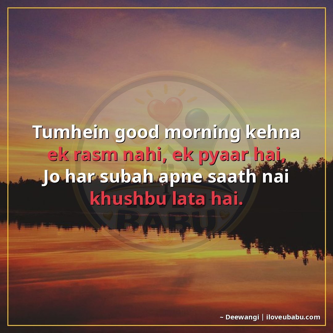 तुम्हें गुडमॉर्निंग कहना एक रस्म नहीं, एक प्यार है,
जो हर सु